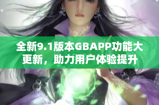 全新9.1版本GBAPP功能大更新，助力用户体验提升