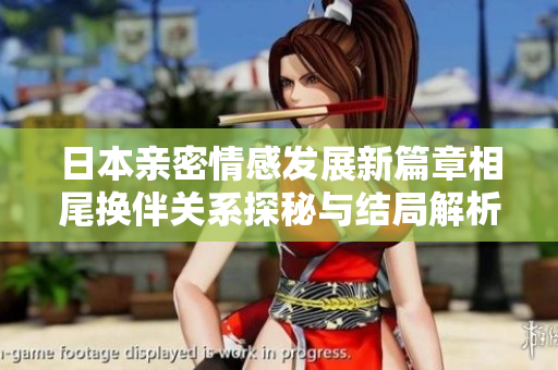 日本亲密情感发展新篇章相尾换伴关系探秘与结局解析