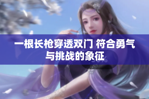 一根长枪穿透双门 符合勇气与挑战的象征