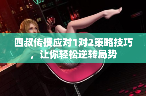 四叔传授应对1对2策略技巧，让你轻松逆转局势