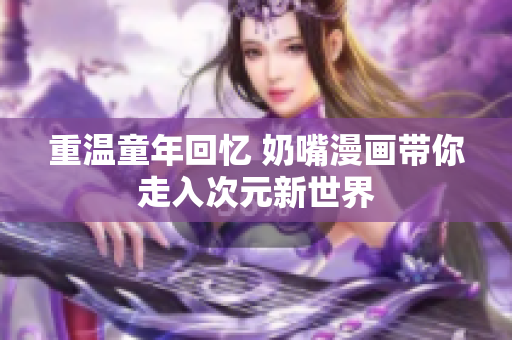 重温童年回忆 奶嘴漫画带你走入次元新世界