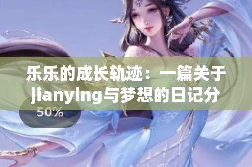 乐乐的成长轨迹：一篇关于jianying与梦想的日记分享