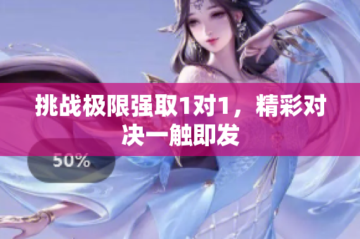 挑战极限强取1对1，精彩对决一触即发