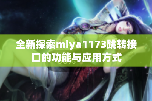全新探索miya1173跳转接口的功能与应用方式