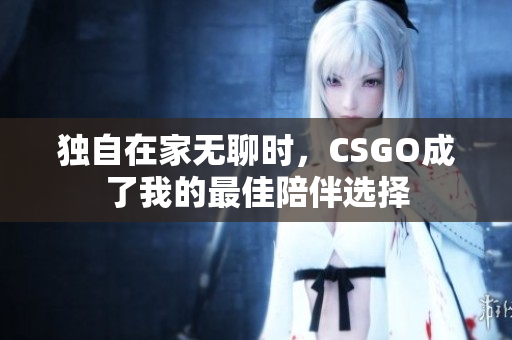 独自在家无聊时，CSGO成了我的最佳陪伴选择