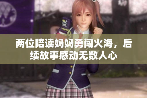 两位陪读妈妈勇闯火海，后续故事感动无数人心