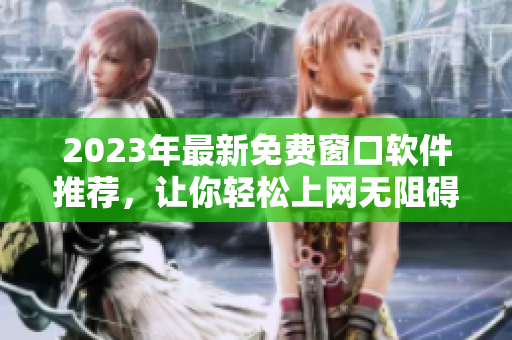 2023年最新免费窗口软件推荐，让你轻松上网无阻碍