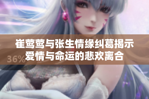 崔莺莺与张生情缘纠葛揭示爱情与命运的悲欢离合