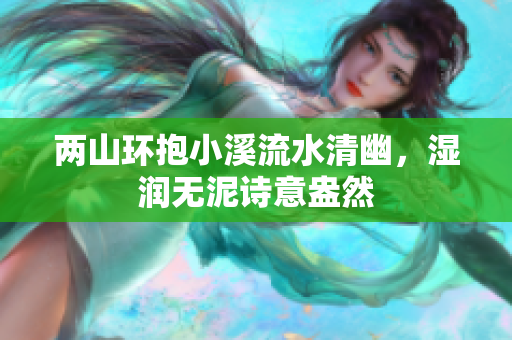 两山环抱小溪流水清幽，湿润无泥诗意盎然