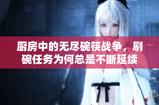 厨房中的无尽碗筷战争，刷碗任务为何总是不断延续