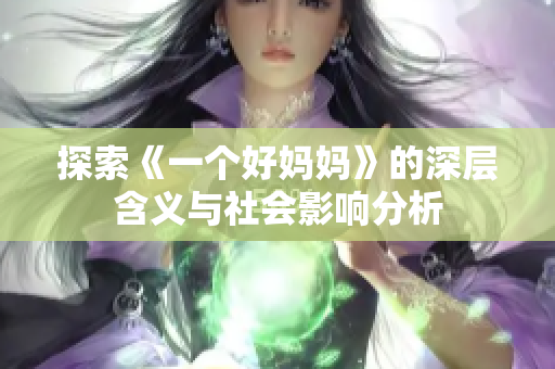 探索《一个好妈妈》的深层含义与社会影响分析