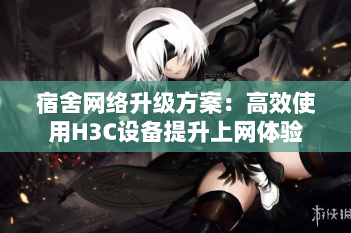 宿舍网络升级方案：高效使用H3C设备提升上网体验