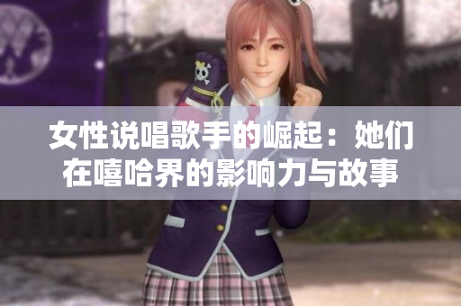 女性说唱歌手的崛起：她们在嘻哈界的影响力与故事