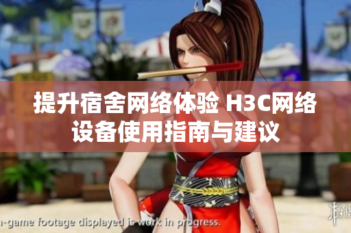 提升宿舍网络体验 H3C网络设备使用指南与建议