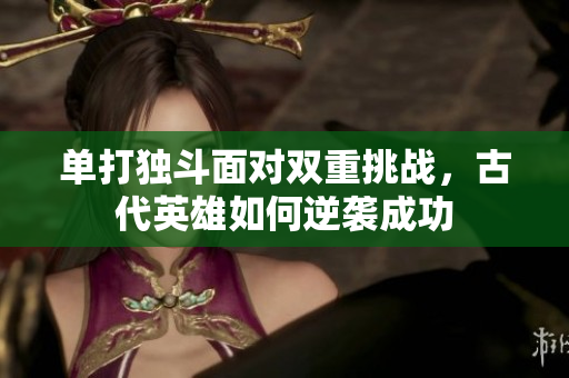 单打独斗面对双重挑战，古代英雄如何逆袭成功