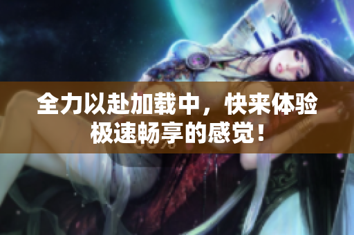 全力以赴加载中，快来体验极速畅享的感觉！