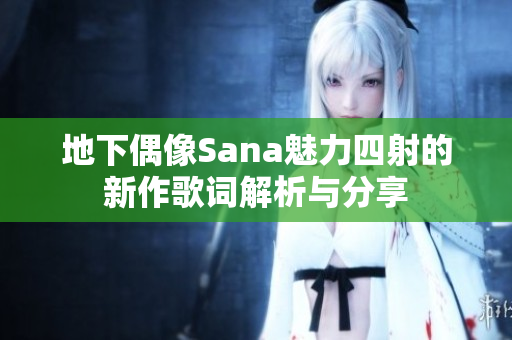 地下偶像Sana魅力四射的新作歌词解析与分享