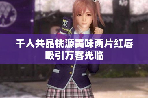 千人共品桃源美味两片红唇吸引万客光临