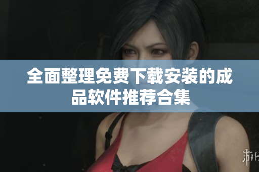 全面整理免费下载安装的成品软件推荐合集