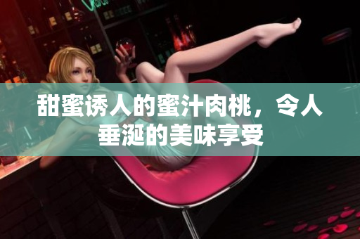 甜蜜诱人的蜜汁肉桃，令人垂涎的美味享受