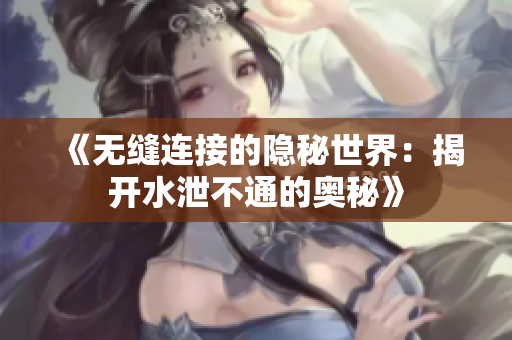《无缝连接的隐秘世界：揭开水泄不通的奥秘》