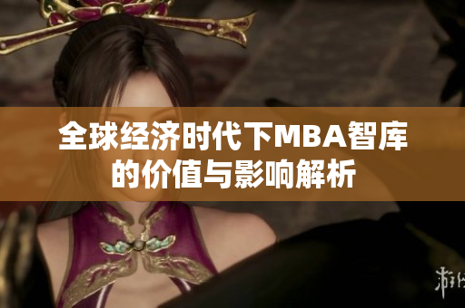 全球经济时代下MBA智库的价值与影响解析