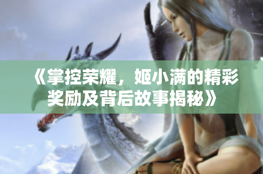 《掌控荣耀，姬小满的精彩奖励及背后故事揭秘》
