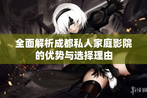 全面解析成都私人家庭影院的优势与选择理由
