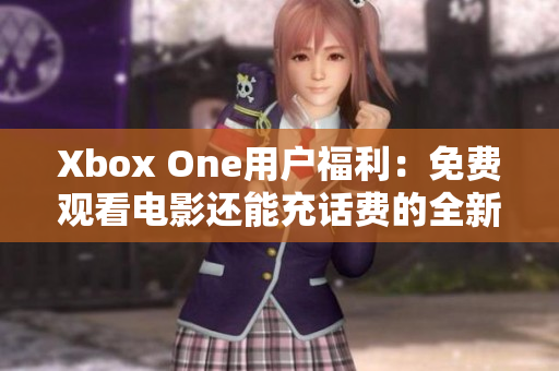 Xbox One用户福利：免费观看电影还能充话费的全新体验