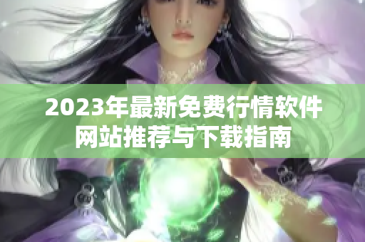 2023年最新免费行情软件网站推荐与下载指南