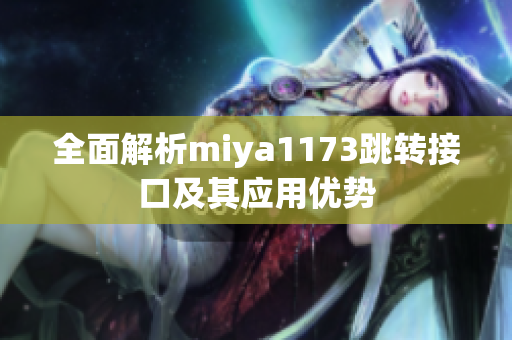 全面解析miya1173跳转接口及其应用优势
