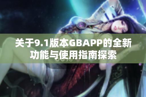 关于9.1版本GBAPP的全新功能与使用指南探索