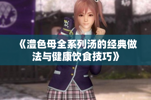 《澧色母全系列汤的经典做法与健康饮食技巧》