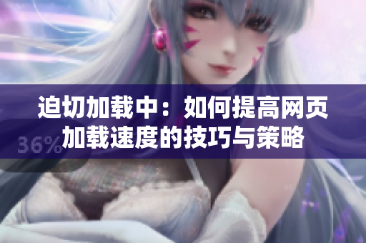 迫切加载中：如何提高网页加载速度的技巧与策略