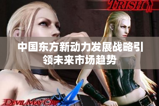 中国东方新动力发展战略引领未来市场趋势