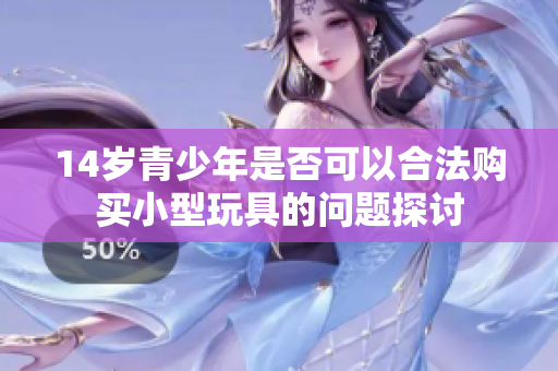 14岁青少年是否可以合法购买小型玩具的问题探讨