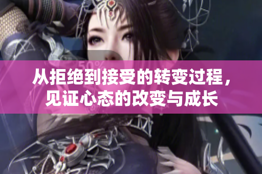 从拒绝到接受的转变过程，见证心态的改变与成长