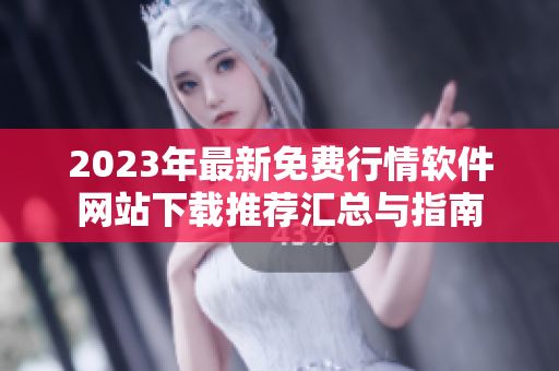 2023年最新免费行情软件网站下载推荐汇总与指南