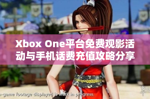 Xbox One平台免费观影活动与手机话费充值攻略分享