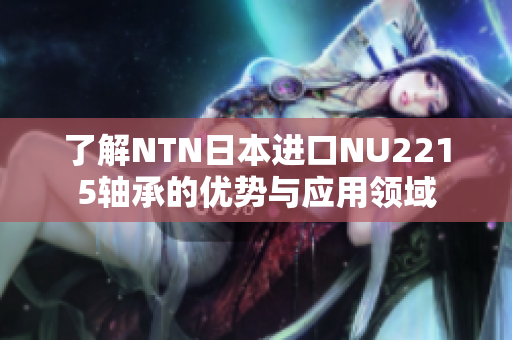 了解NTN日本进口NU2215轴承的优势与应用领域