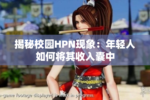 揭秘校园HPN现象：年轻人如何将其收入囊中