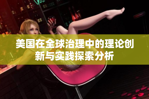 美国在全球治理中的理论创新与实践探索分析