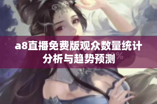 a8直播免费版观众数量统计分析与趋势预测