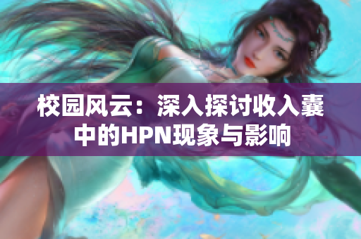 校园风云：深入探讨收入囊中的HPN现象与影响