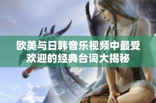 欧美与日韩音乐视频中最受欢迎的经典台词大揭秘
