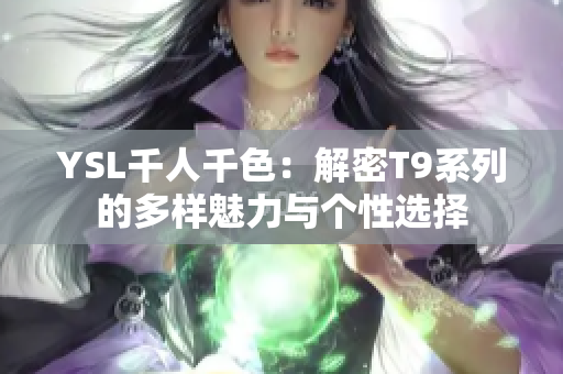 YSL千人千色：解密T9系列的多样魅力与个性选择