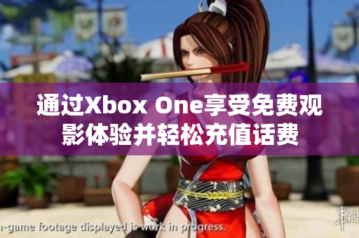 通过Xbox One享受免费观影体验并轻松充值话费