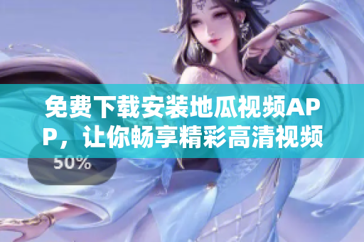 免费下载安装地瓜视频APP，让你畅享精彩高清视频内容