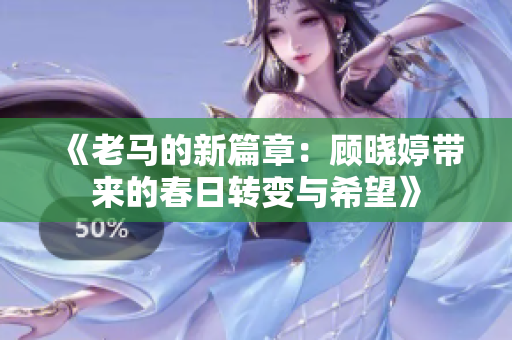 《老马的新篇章：顾晓婷带来的春日转变与希望》
