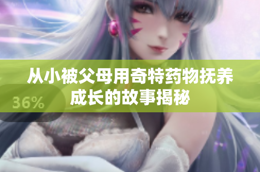 从小被父母用奇特药物抚养成长的故事揭秘